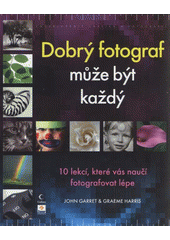 kniha Dobrý fotograf může být každý 10 lekcí, které vás naučí fotografovat lépe, Zoner Press 2011