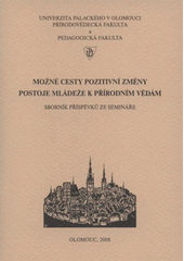 kniha Možné cesty pozitivní změny postoje mládeže k přírodním vědám sborník příspěvků ze semináře : Olomouc, 5. prosince 2008, Univerzita Palackého v Olomouci 2008