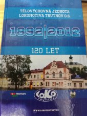 kniha 120 let  Tělovýchovná jednota Lokomotiva Trutnov o.s., Tělovýchovná jednota Lokomotiva Trutnov 2012