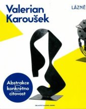 kniha Valerian Karoušek Abstrakce-konkrétno-citovost, Oblastní galerie Liberec 2015