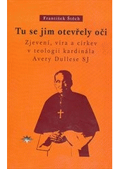 kniha Tu se jim otevřely oči zjevení, víra a církev v teologii kardinála Avery Dullese SJ, Refugium Velehrad-Roma 2011