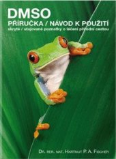 kniha DMSO Příručka/Návod k použití skryté/utajované poznatky o léčení přírodní cestou, Nempe 2018