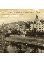 kniha Slezská Ostrava v proměnách času Slezská Ostrava na dobových pohlednicích a fotografiích, Statutární město Ostrava 2017