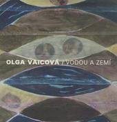 kniha Olga Vaicová vodou a zemí : [Galerie moderního umění v Roudnici n.L., výstava 7.-24.10.2010, Galerie moderního umění 2010