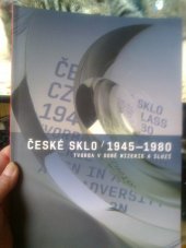 kniha České sklo 1945-1980 tvorba v době mizerie a iluzí : Veletržní palác, Sbírka moderního a současného umění, Národní galerie v Praze, 26/04-23/09/2007, Uměleckoprůmyslové museum ve spolupráci s Národní galerií v Praze, Museem Kunst Palast - Glasmuseum Hentrich v Düsseldorfu a Art & Interior 2007