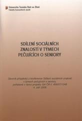 kniha Sdílení sociálních znalostí v týmech pečujících o seniory sborník příspěvků z konference Sdílení sociálních znalostí v týmech pečujících o seniory, pořádané v rámci projektu GA ČR č. 406/07/1248 4. září 2008, Univerzita Tomáše Bati 2008