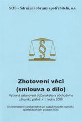 kniha Zhotovení věci (smlouva o dílo) vybraná ustanovení občanského a obchodního zákoníku platná k 1. lednu 2009 : s komentářem k problematickým pasážím podle poznatků spotřebitelských poraden SOS, SOS - Sdružení obrany spotřebitelů 2009