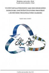 kniha Využití metalothioneinu jako biochemického indikátoru znečištění životního prostředí a buněčného proliferačního markeru, Mendelova univerzita v Brně 2013