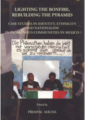 kniha Lighting the bonfire, rebuilding the pyramid case studies in identity, ethnicity, and nationalism in indigenous communities in Mexico, Ostravská univerzita v Ostravě 2009