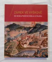 kniha Zámek ve Vyškově Od biskupského sídla k muzeu, Muzeum Vyškovska, příspěvková organizace 2018