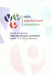 kniha Věda, popularizace, prezentace sborník z konference konané 12.4.2012 v Olomouci, Univerzita Palackého v Olomouci 2012