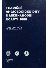 kniha Tradiční angiologické dny s mezinárodní účastí 1999 = Traditional angiological days with international participation 1999 : Praha, Palác KOVO 18.-20.3.1999, Galén 1999