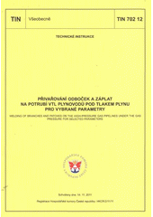 kniha Přivařování odboček a záplat na potrubí VTL plynovodů pod tlakem plynu pro vybrané parametry = Welding of branches and patches on the high-pressure gas pipelines under the gas pressure for selected parameters : TIN 702 12 : schváleny dne 14.11.2011, [platí od 1.4.2012, GAS 2012