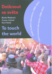 kniha Dotknout se světa - To touch the world Česká hudební alternativa 1968–2013 / Czech musical alternative 1968–2013, Univerzita Karlova, Fakulta humanitních studií 2013