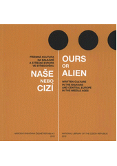 kniha Naše nebo cizí písemná kultura na Balkáně a střední Evropa ve středověku = Ours or alien : written culture in the Balkans and Central Europe in the Middle Ages, Národní knihovna České republiky 2012