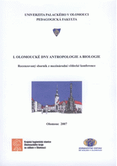 kniha I. olomoucké dny antropologie a biologie recenzovaný sborník z mezinárodní vědecké konference [konané ve dnech 5.-6. září 2007 na Pedagogické fakultě Univerzity Palackého v Olomouci, Univerzita Palackého v Olomouci 2007