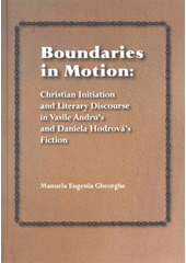 kniha Boundaries in motion: Christian initiation and literary discourse in Vasile Andru's and Daniela Hodrová's fiction, Palacký Univerzity, Olomouc, Faculty of Arts 2008