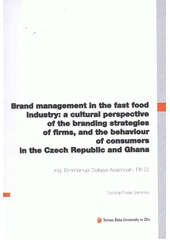 kniha Brand management in the fast food industry: a cultural perspective of the branding strategies of firms, and the behaviour of consumers in the Czech Republic and Ghana = Brand management v průmyslu rychlého občerstvení: kulturní perspetiva brandingových strategií firem a chování spotřebitelů v České republice a Ghaně : doctoral thesis summary, Tomas Bata University 2012