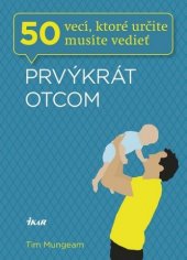 kniha Prvýkrát otcom 50 vecí, ktoré určite musíte vedieť, Ikar Bratislava 2013