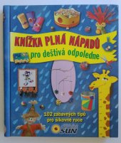 kniha Knížka plná nápadů pro deštivá odpoledne 102 zábavných tipů pro šikovné ruce, Nakladatelství SUN s.r.o. 2013