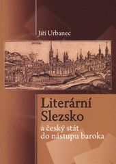 kniha Literární Slezsko a český stát do nástupu baroka, Slezská univerzita v Opavě, Filozoficko-přírodovědecká fakulta v Opavě, Ústav historických věd 2009