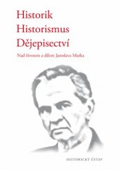 kniha Historik - Historismus - Dějepisectví Nad životem a dílem Jaroslava Marka, Historický ústav Akademie věd ČR 2016