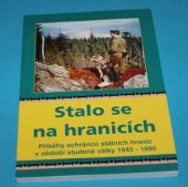 kniha Stalo se na hranicích Příběhy ochránců státních hranic v období studené války 1949 - 1990, Nella 2005