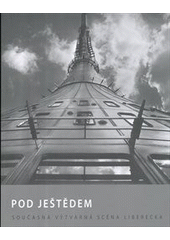 kniha Pod Ještědem současná výtvarná scéna Liberecka = Under Ještěd : the current artistic scene of the Liberec region = Unter dem Jeschken : die zeitgenössische Kunstszene um Liberec, Oblastní galerie 2013