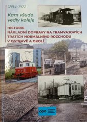 kniha Kam všude vedly koleje Historie nákladní dopravy na tramvajových tratích normálního rozchodu v Ostravě a okolí , Dopravní podnik Ostrava 2023