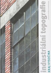 kniha Industriální topografie Kraj Vysočina - průmyslová architektura a technické stavby , ČVUT v Praze, Výzkumné centrum průmyslového dědictví Fakulty architektury 2014