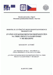 kniha Zvyšování konkurenceschopnosti žen na trhu práce na Karvinsku v MS regionu sborník ze závěrečné mezinárodní konference projektu ESF : ESF projekt OP RLZ - Opatření 2.2, číslo projektu CZ 04.1.03/2.2.15.1/0069 "Zvyšování konkurenceschopnosti žen na trhu práce na Karvinsku v MS kraji", Slezská univerzita v Opavě, Obchodně podnikatelská fakulta v Karviné 2008