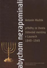 kniha Abychom nezapomínali příběhy ze života židovské menšiny v Lounech 1849-1949, Občanské sdružení Knihovna třetího tisíciletí 2010