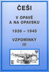 kniha Vzpomínky. III, - Češi v Opavě a na Opavsku 1938-1945 : k 65. výročí podpisu Mnichovské dohody (29.9.1938) : sborník statí, vzpomínek a dokumentů - Češi v Opavě a na Opavsku 1938-1945, Print-Typia pro Kruh občanů ČR vyhnaných v roce 1938 z pohraničí a Matici slezskou v Opavě 2003