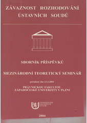 kniha Závaznost rozhodování ústavních soudů sborník příspěvků : mezinárodní teoretický seminář pořádaný dne 23.4.2004 Právnickou fakultou Západočeské univerzity v Plzni, Západočeská univerzita v Plzni 2004