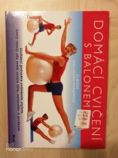 kniha Domácí cvičení s balonem unikátní průvodce cvičebním stylem, který rozvíjí sílu svalů centra těla, rovnováhu a pružnost, Ikar 2012