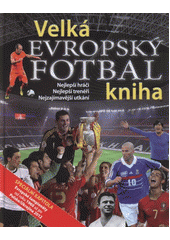 kniha Evropský fotbal velká kniha : nejlepší hráči, nejlepší trenéři, nejzajímavější utkání, Svojtka & Co. 2012