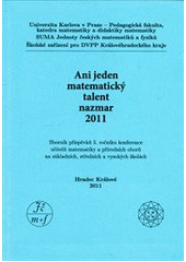 kniha Ani jeden matematický talent nazmar sborník příspěvků 5. ročníku konference učitelů matematiky a přírodních oborů na základních, středních a vysokých školách : Hradec Králové 2011, Jednota českých matematiků a fyziků  2011