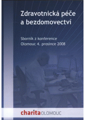 kniha Sborník z konference "Zdravotnická péče a bezdomovectví" (obtíže, možnosti, cesty a výzvy) : Olomouc, 4. prosince 2008, Charita Olomouc 2008