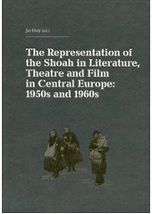 kniha The Representation of the Shoah in Literature, Theatre and Film in Central Europe: 1950s and 1960s = Die Darstellung der Shoah in Literatur, Theater und Film in Mitteleuropa: die fünfziger und sechziger Jahre, Akropolis 2012