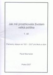 kniha Jak mě postrkovala životem velká politika přehledný dějepis let 1921-2007 pro školu a dům, P. Macháček 2007