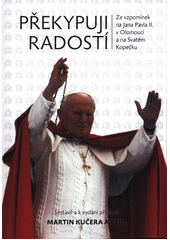 kniha Překypuji radostí Ze vzpomínek na Jana Pavla II. v Olomouci na Svatém Kopečku, Matice cyrilometodějská 2015