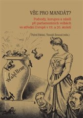 kniha Vše pro mandát Korupce, podvody a násilí při parlamentních volbách ve střední Evropě v 19. a 20. století, Praha : Masarykův ústav a Archiv AV ČR 2021