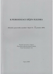 kniha K periodizaci dějin Slezska (sborník z pracovního zasedání v Opavě 11.-12. prosince 2007), Slezská univerzita v Opavě, Filozoficko-přírodovědecká fakulta, Ústav historických věd 2008