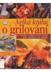 kniha Velká kniha grilování všechno o přípravě grilovaných jídel v kuchyni a na zahradě, Cesty 2003