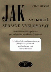 kniha Jak se naučit správně vyslovovat populárně naučná příručka pro rodiče dětí s vadami výslovnosti : metodický návod, jak postupovat při výuce výslovnosti a při odstraňování vad výslovnosti, JaS 2001