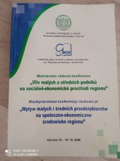 kniha Vliv malých a středních podniků na sociálně-ekonomické prostředí regionu sborník referátů z mezinárodní vědecké konference : Karviná 18.-19.10.2006 = Wpływ małych i średnich przedsiębiorstw na społeczno-ekonomiczne środowisko regionu : zbiór referatów z międzynarodowej konferencji naukowej pt., Slezská univerzita v Opavě, Obchodně podnikatelská fakulta v Karviné 2006