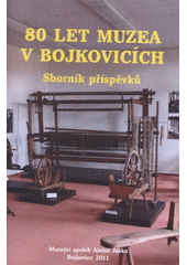 kniha 80 let muzea v Bojkovicích sborník příspěvků, Muzejní spolek Aloise Jaška v Bojkovicích 2011