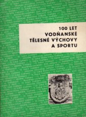 kniha 100 let vodňanské tělesné výchovy a sportu 1869-1969 : k 18. září 1969 - výročnímu dni založení Sokola Vodňany před 100 lety, Tělovýchovná jednota Sokol 1969