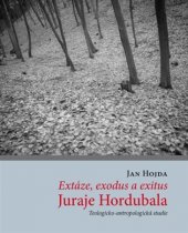 kniha Extáze, exodus a exitus Juraje Hordubala Teologicko-antropologická studie, IN 2013