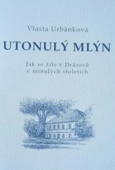 kniha Utonulý mlýn Jak se žilo v Drásově v minulých stoletích, 	 Společnost Anny Pammrové v Tišnově  2013